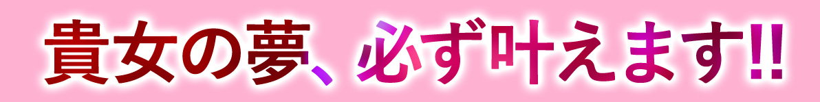 貴女の夢、必ず叶えます!!